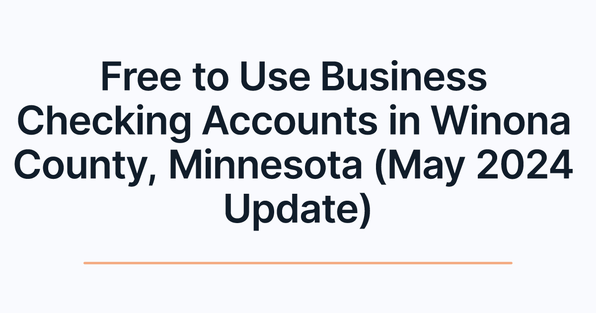 Free to Use Business Checking Accounts in Winona County, Minnesota (May 2024 Update)